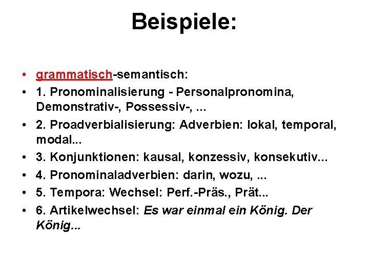 Beispiele: • grammatisch-semantisch: • 1. Pronominalisierung - Personalpronomina, Demonstrativ-, Possessiv-, . . . •
