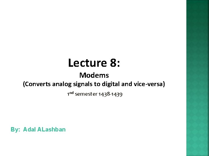 Lecture 8: Modems (Converts analog signals to digital and vice-versa) 1 nd semester 1438