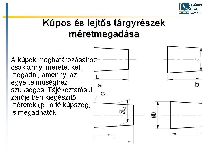 Széchenyi István Egyetem Kúpos és lejtős tárgyrészek méretmegadása A kúpok meghatározásához csak annyi méretet