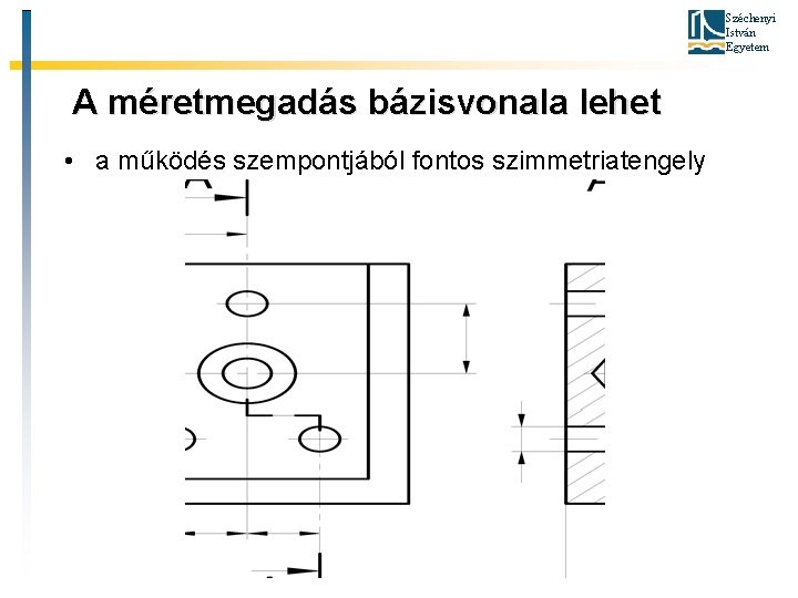 Széchenyi István Egyetem A méretmegadás bázisvonala lehet • a működés szempontjából fontos szimmetriatengely 