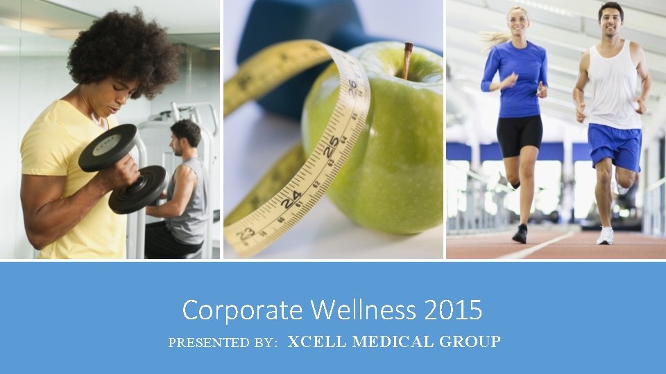 Corporate Wellness 2015 PRESENTED BY: XCELL MEDICAL GROUP 
