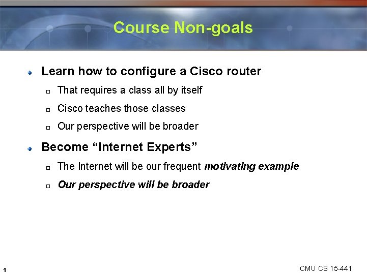 Course Non-goals Learn how to configure a Cisco router � That requires a class