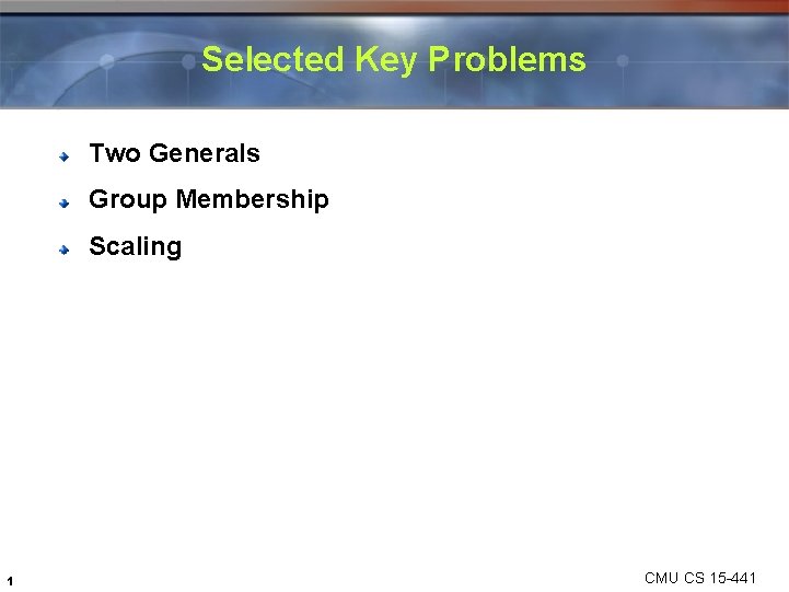 Selected Key Problems Two Generals Group Membership Scaling 1 CMU CS 15 -441 