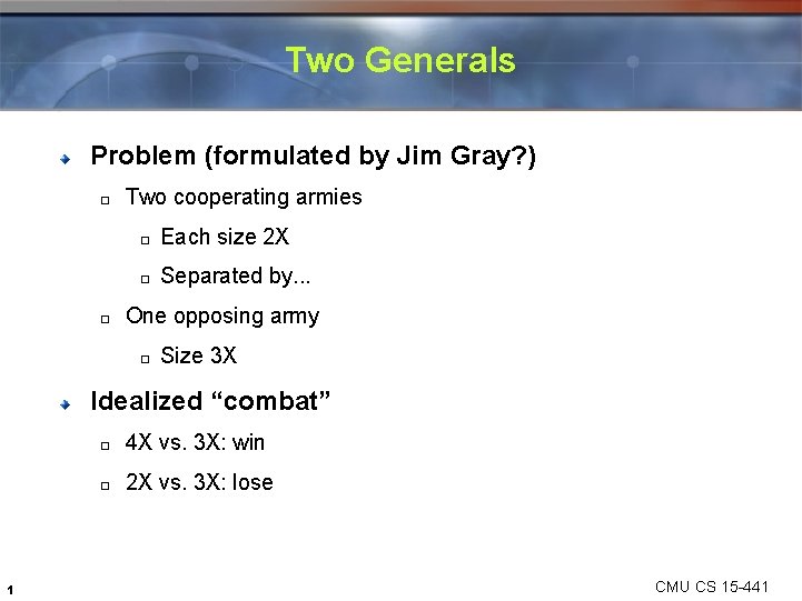 Two Generals Problem (formulated by Jim Gray? ) � � Two cooperating armies �