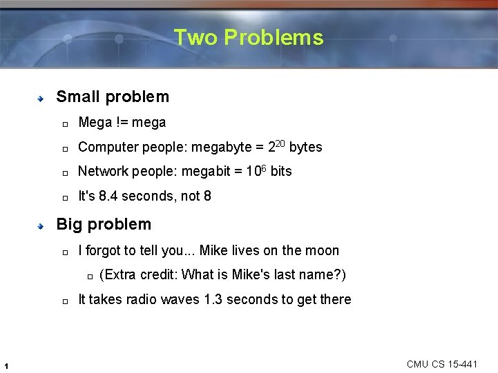 Two Problems Small problem � Mega != mega � Computer people: megabyte = 220