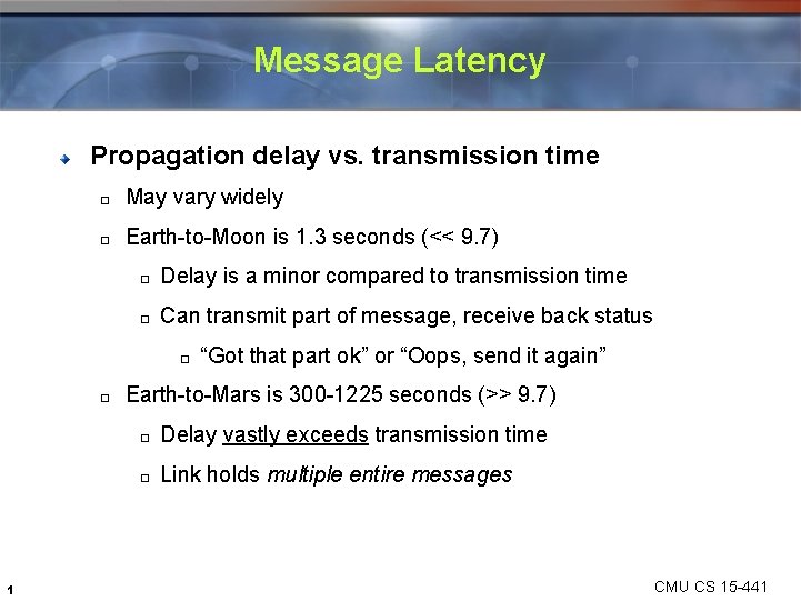 Message Latency Propagation delay vs. transmission time � May vary widely � Earth-to-Moon is