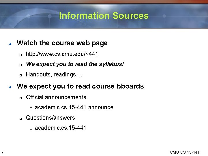 Information Sources Watch the course web page � http: //www. cs. cmu. edu/~441 �