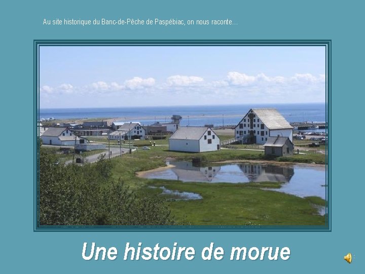 Au site historique du Banc-de-Pêche de Paspébiac, on nous raconte… Une histoire de morue