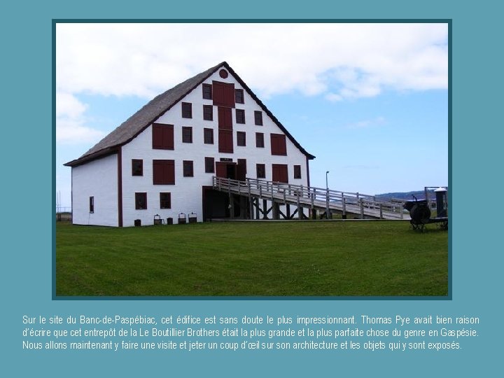 Sur le site du Banc-de-Paspébiac, cet édifice est sans doute le plus impressionnant. Thomas