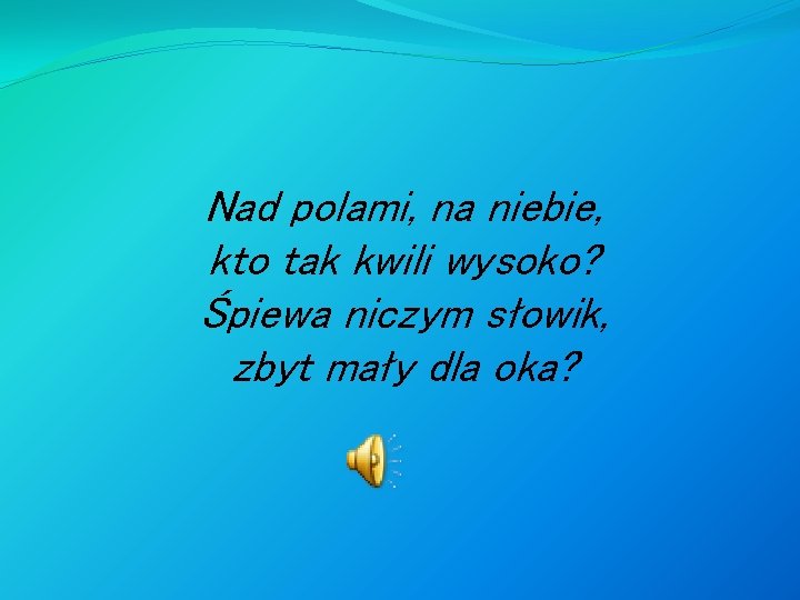 Nad polami, na niebie, kto tak kwili wysoko? Śpiewa niczym słowik, zbyt mały dla