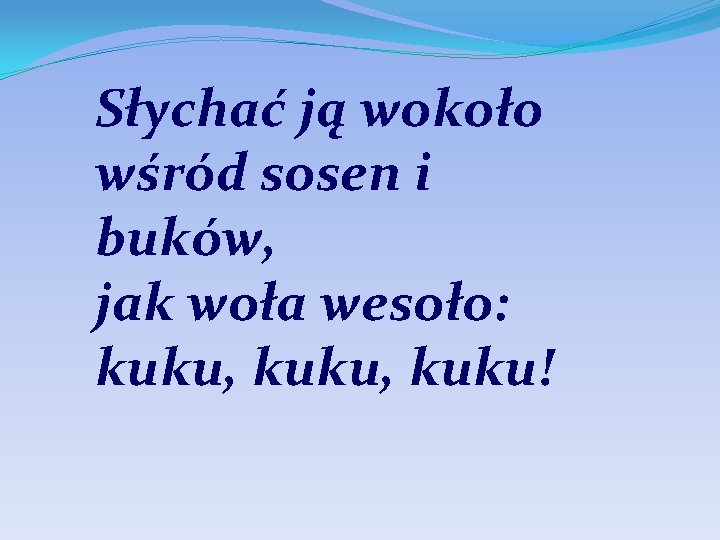 Słychać ją wokoło wśród sosen i buków, jak woła wesoło: kuku, kuku! 