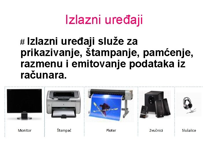 Izlazni uređaji # Izlazni uređaji služe za prikazivanje, štampanje, pamćenje, razmenu i emitovanje podataka