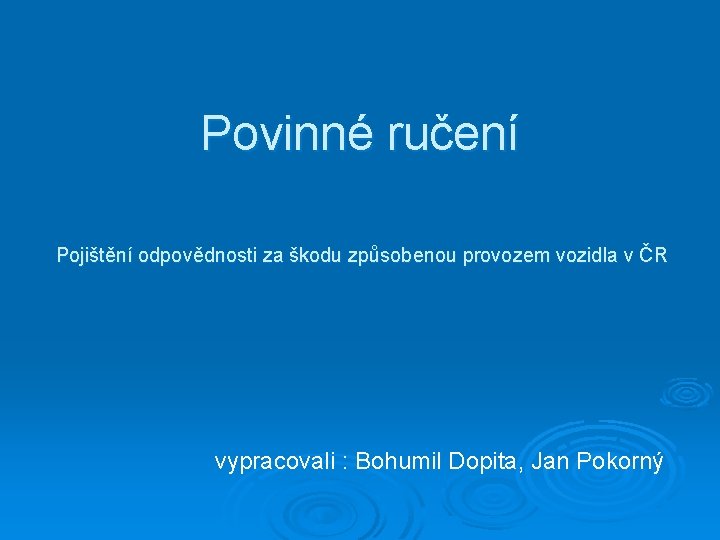 Povinné ručení Pojištění odpovědnosti za škodu způsobenou provozem vozidla v ČR vypracovali : Bohumil