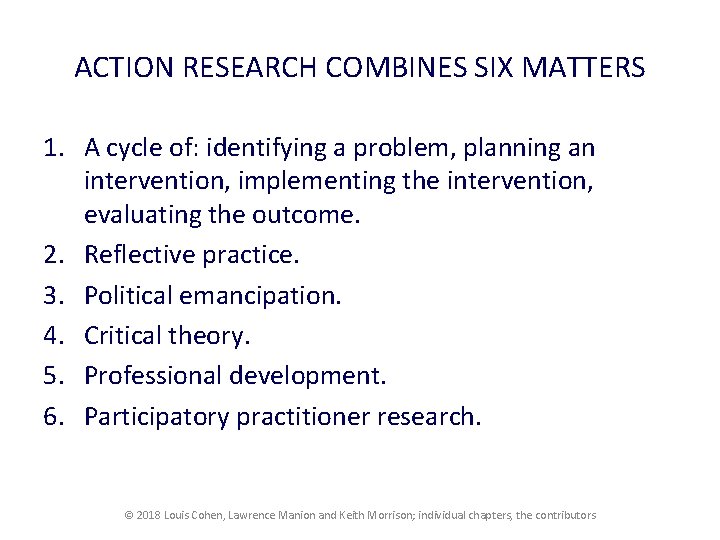 ACTION RESEARCH COMBINES SIX MATTERS 1. A cycle of: identifying a problem, planning an