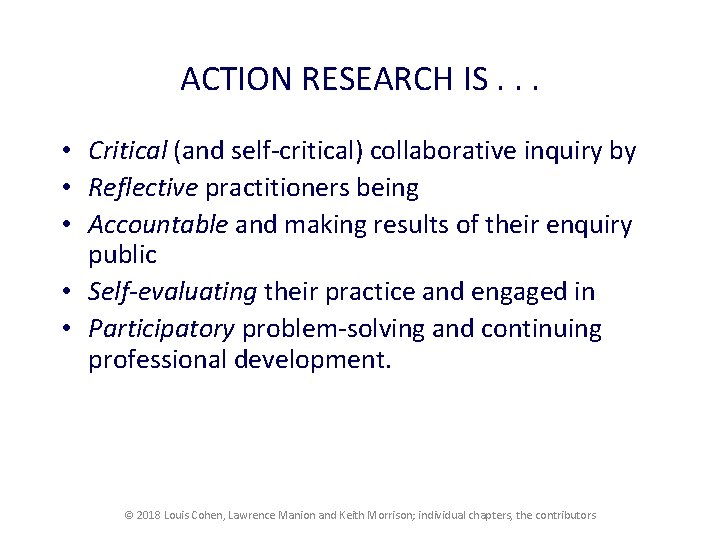 ACTION RESEARCH IS. . . • Critical (and self-critical) collaborative inquiry by • Reflective