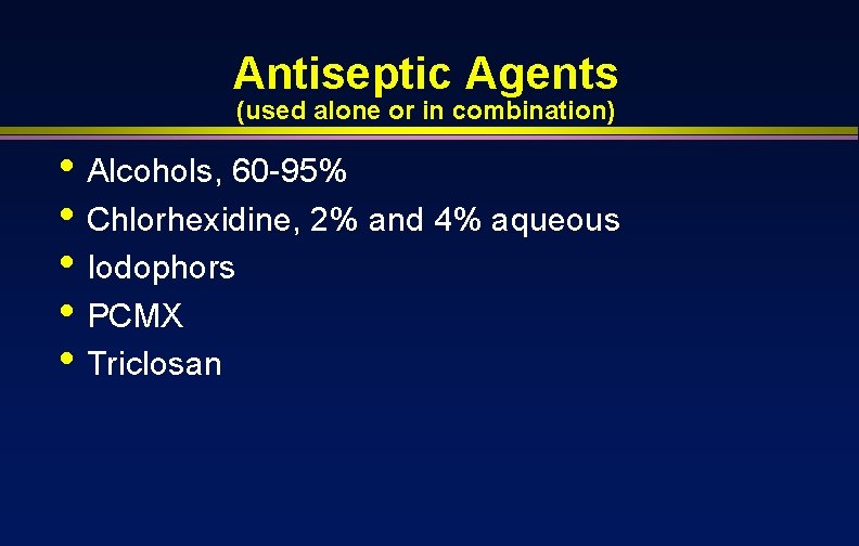 Antiseptic Agents (used alone or in combination) • Alcohols, 60 -95% • Chlorhexidine, 2%