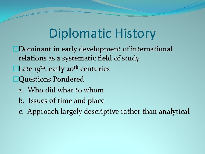 Diplomatic History �Dominant in early development of international relations as a systematic field of