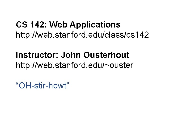 CS 142: Web Applications http: //web. stanford. edu/class/cs 142 Instructor: John Ousterhout http: //web.