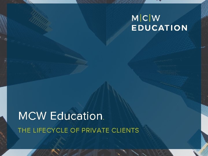 MCW Education. THE LIFECYCLE OF PRIVATE CLIENTS 