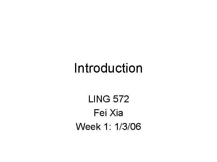 Introduction LING 572 Fei Xia Week 1: 1/3/06 