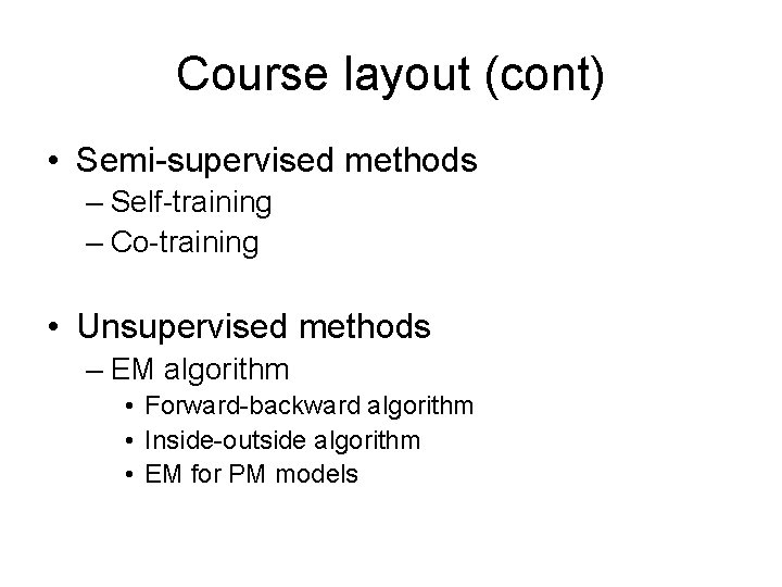 Course layout (cont) • Semi-supervised methods – Self-training – Co-training • Unsupervised methods –