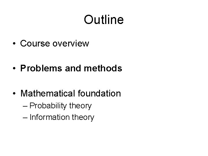 Outline • Course overview • Problems and methods • Mathematical foundation – Probability theory