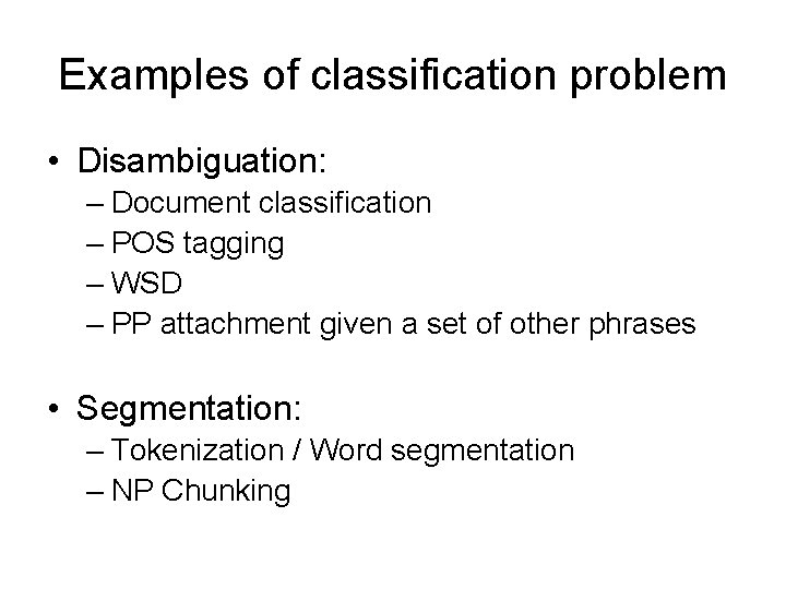 Examples of classification problem • Disambiguation: – Document classification – POS tagging – WSD