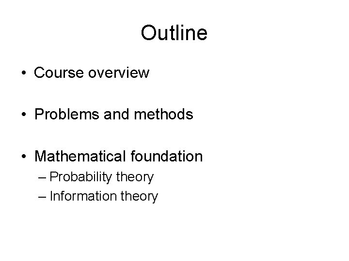 Outline • Course overview • Problems and methods • Mathematical foundation – Probability theory