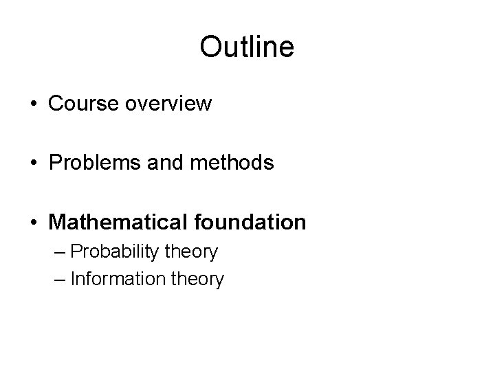 Outline • Course overview • Problems and methods • Mathematical foundation – Probability theory