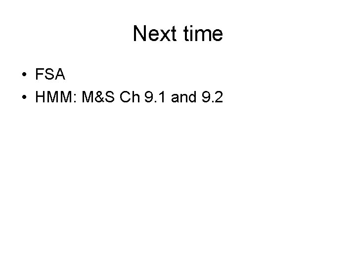 Next time • FSA • HMM: M&S Ch 9. 1 and 9. 2 