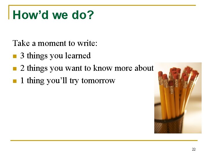 How’d we do? Take a moment to write: n 3 things you learned n