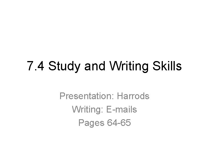 7. 4 Study and Writing Skills Presentation: Harrods Writing: E-mails Pages 64 -65 