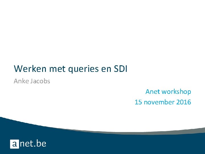 Werken met queries en SDI Anke Jacobs Anet workshop 15 november 2016 