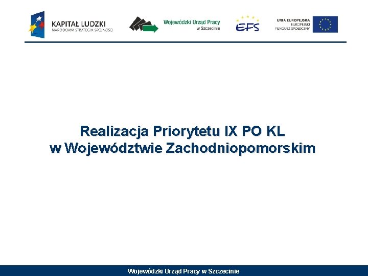 Realizacja Priorytetu IX PO KL w Województwie Zachodniopomorskim Wojewódzki Urząd Pracy w Szczecinie 