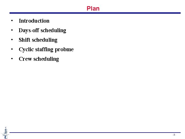 Plan • Introduction • Days-off scheduling • Shift scheduling • Cyclic staffing probme • Plan • Introduction • Days-off scheduling • Shift scheduling • Cyclic staffing probme •