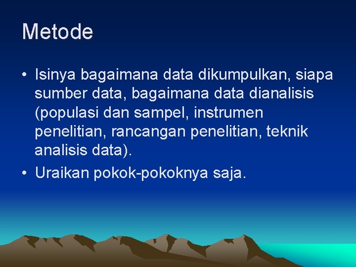 Metode • Isinya bagaimana data dikumpulkan, siapa sumber data, bagaimana data dianalisis (populasi dan