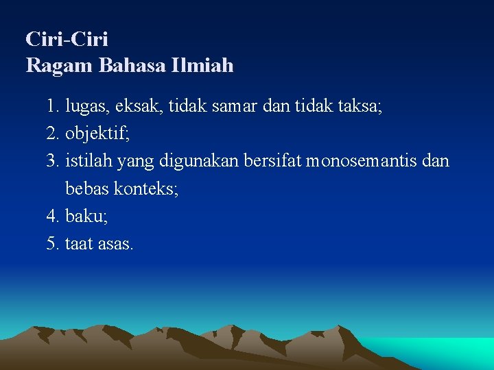 Ciri-Ciri Ragam Bahasa Ilmiah 1. lugas, eksak, tidak samar dan tidak taksa; 2. objektif;