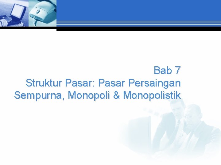 Bab 7 Struktur Pasar: Pasar Persaingan Sempurna, Monopoli & Monopolistik 