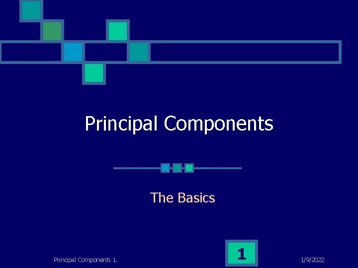 Principal Components The Basics Principal Components 1. 1 1/9/2022 