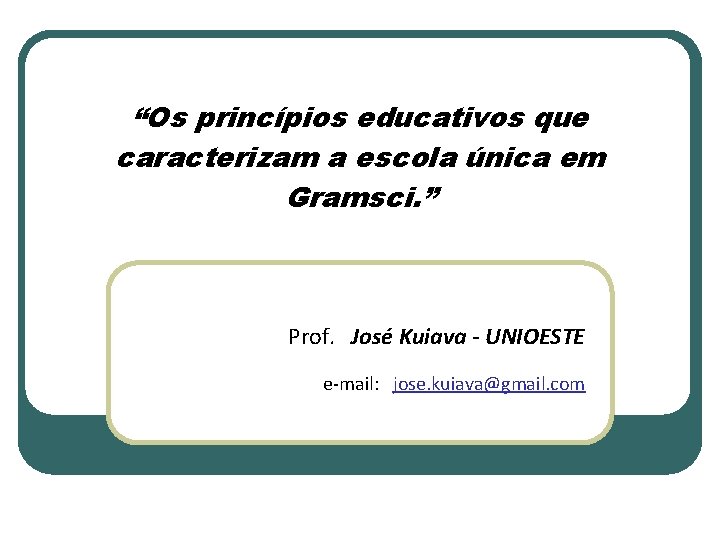 “Os princípios educativos que caracterizam a escola única em Gramsci. ” Prof. José Kuiava