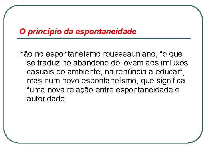 O princípio da espontaneidade não no espontaneísmo rousseauniano, “o que se traduz no abandono