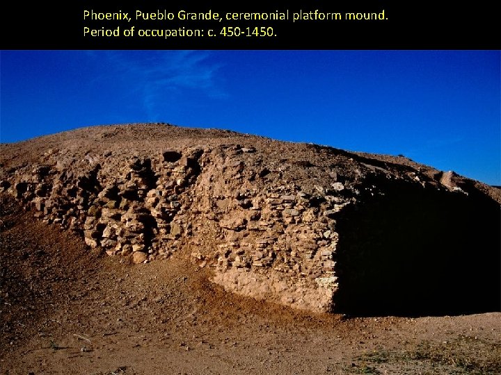 Phoenix, Pueblo Grande, ceremonial platform mound. Period of occupation: c. 450 -1450. 