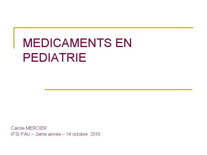 MEDICAMENTS EN PEDIATRIE Carole MERCIER IFSI PAU – 2 eme année – 14 octobre