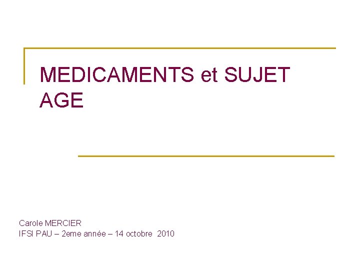 MEDICAMENTS et SUJET AGE Carole MERCIER IFSI PAU – 2 eme année – 14
