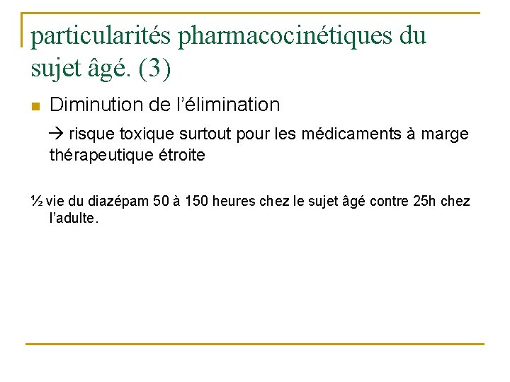 particularités pharmacocinétiques du sujet âgé. (3) n Diminution de l’élimination risque toxique surtout pour