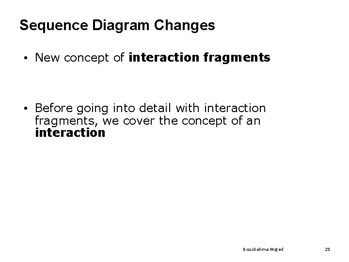Sequence Diagram Changes • New concept of interaction fragments • Before going into detail Sequence Diagram Changes • New concept of interaction fragments • Before going into detail