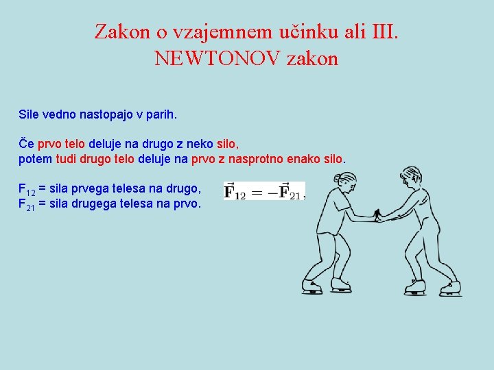 Zakon o vzajemnem učinku ali III. NEWTONOV zakon Sile vedno nastopajo v parih. Če