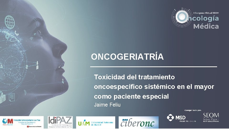 ONCOGERIATRÍA Toxicidad del tratamiento oncoespecífico sistémico en el mayor como paciente especial Jaime Feliu