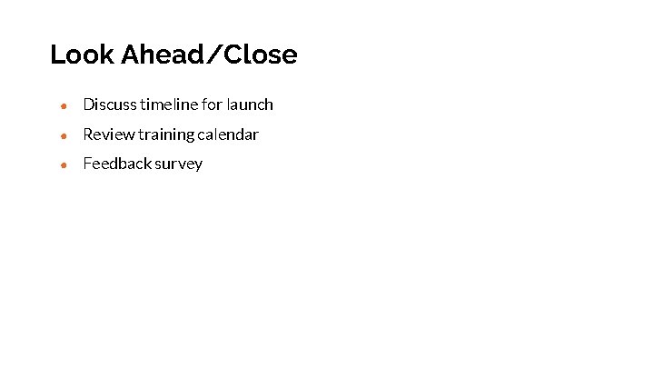 Look Ahead/Close ● Discuss timeline for launch ● Review training calendar ● Feedback survey