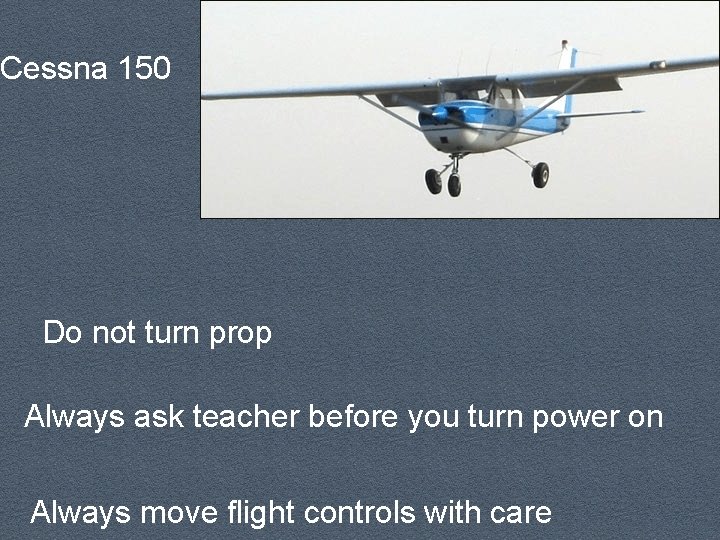 Cessna 150 Do not turn prop Always ask teacher before you turn power on